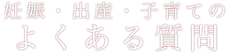妊娠・出産・子育てのよくある質問